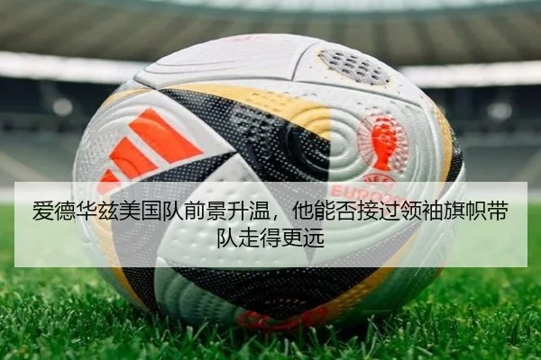 爱德华兹美国队前景升温，他能否接过领袖旗帜带队走得更远