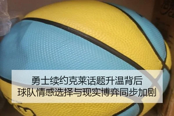 勇士续约克莱话题升温背后 球队情感选择与现实博弈同步加剧